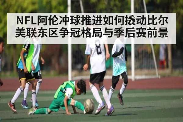 NFL阿伦冲球推进如何撬动比尔美联东区争冠格局与季后赛前景
