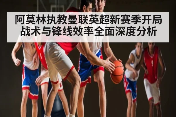 阿莫林执教曼联英超新赛季开局战术与锋线效率全面深度分析