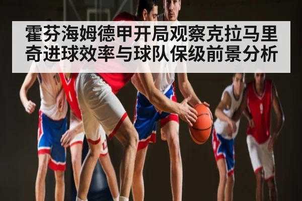 霍芬海姆德甲开局观察克拉马里奇进球效率与球队保级前景分析