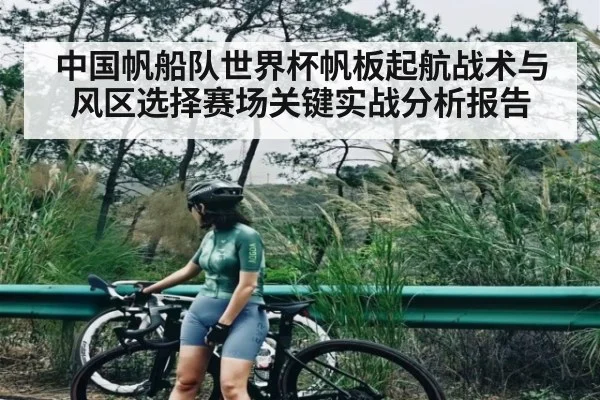 中国帆船队世界杯帆板起航战术与风区选择赛场关键实战分析报告